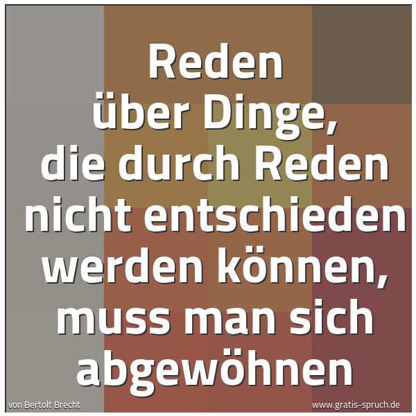 Quadratisches Spruchbild: Reden über Dinge, die durch Reden nicht entschieden werden können, muss man sich abgewöhne …