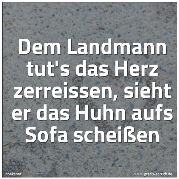 Quadratisches Spruchbild: Dem Landmann tut's das Herz zerreissen, sieht er das Huhn aufs Sofa scheißen