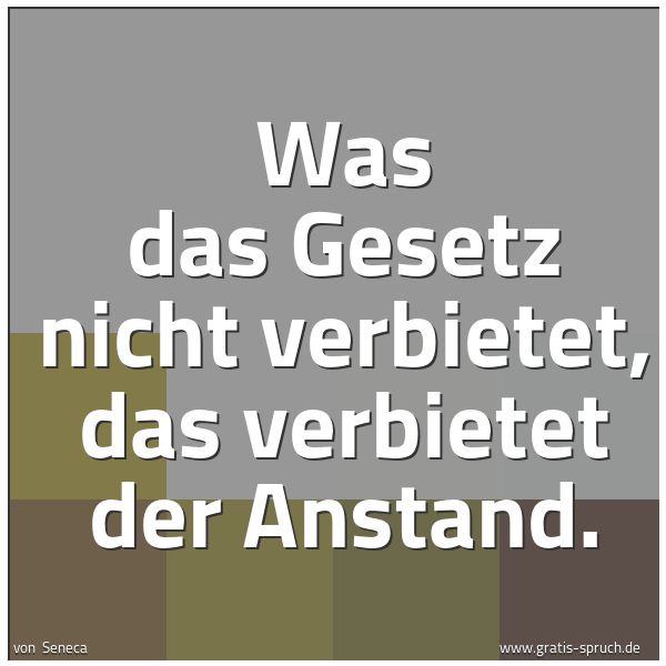 Quadratisches Spruchbild: Was das Gesetz nicht verbietet, das verbietet der Anstand.