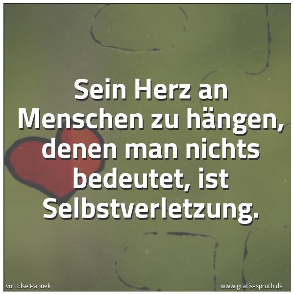Quadratisches Spruchbild: Sein Herz an Menschen zu hängen, denen man nichts bedeutet, ist Selbstverletzung.