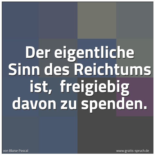 Quadratisches Spruchbild: Der eigentliche Sinn des Reichtums ist,  freigiebig davon zu spenden.