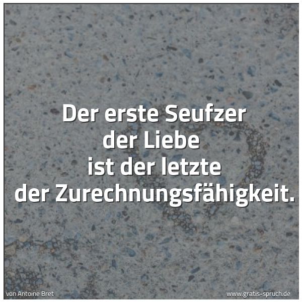 Quadratisches Spruchbild: Der erste Seufzer der Liebe  ist der letzte der Zurechnungsfähigkeit.