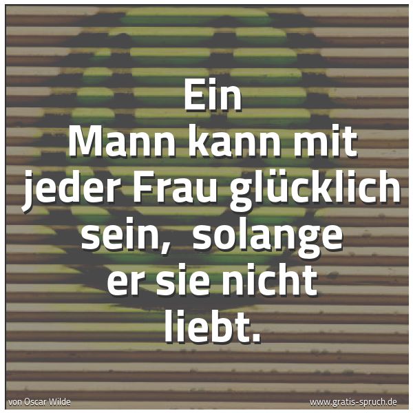 Quadratisches Spruchbild: Ein Mann kann mit jeder Frau glücklich sein,  solange er sie nicht liebt.