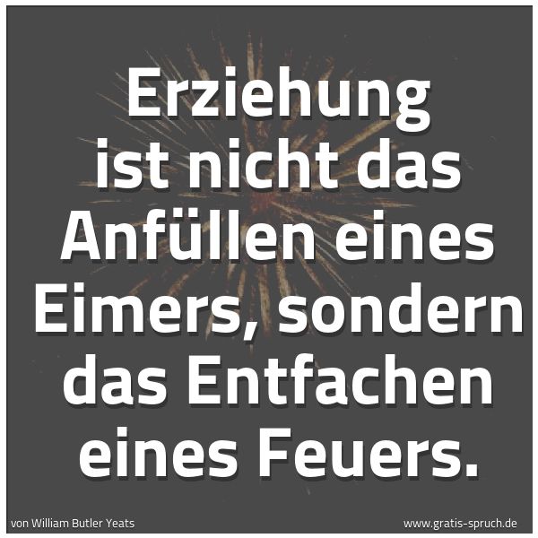 Quadratisches Spruchbild: Erziehung ist nicht das Anfüllen eines Eimers, sondern das Entfachen eines Feuers.