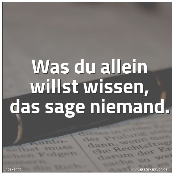 Quadratisches Spruchbild: Was du allein willst wissen, das sage niemand.