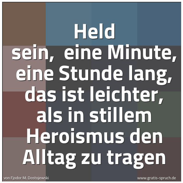 Quadratisches Spruchbild: Held sein,  eine Minute, eine Stunde lang, das ist leichter, als in stillem Heroismus den  …