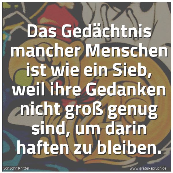 Quadratisches Spruchbild: Das Gedächtnis mancher Menschen ist wie ein Sieb, weil ihre Gedanken nicht groß genug sind …