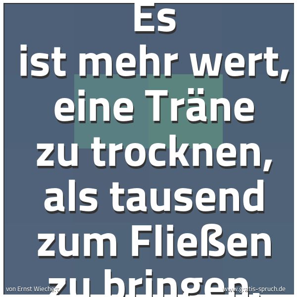 Quadratisches Spruchbild: Es ist mehr wert, eine Träne zu trocknen, als tausend zum Fließen zu bringen.