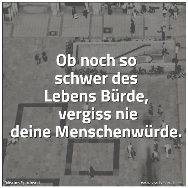Quadratisches Spruchbild: Ob noch so schwer des Lebens Bürde,  vergiss nie deine Menschenwürde.