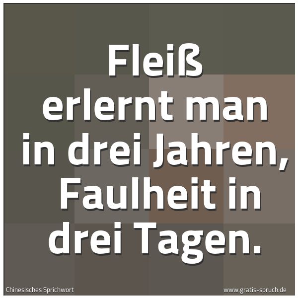 Quadratisches Spruchbild: Fleiß erlernt man in drei Jahren,  Faulheit in drei Tagen.