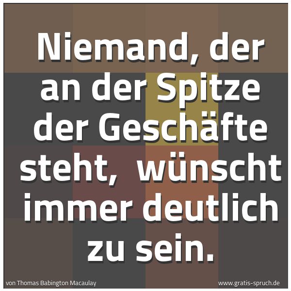 Quadratisches Spruchbild: Niemand, der an der Spitze der Geschäfte steht,  wünscht immer deutlich zu sein.