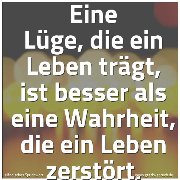 Quadratisches Spruchbild: Eine Lüge, die ein Leben trägt, ist besser als eine Wahrheit, die ein Leben zerstört.