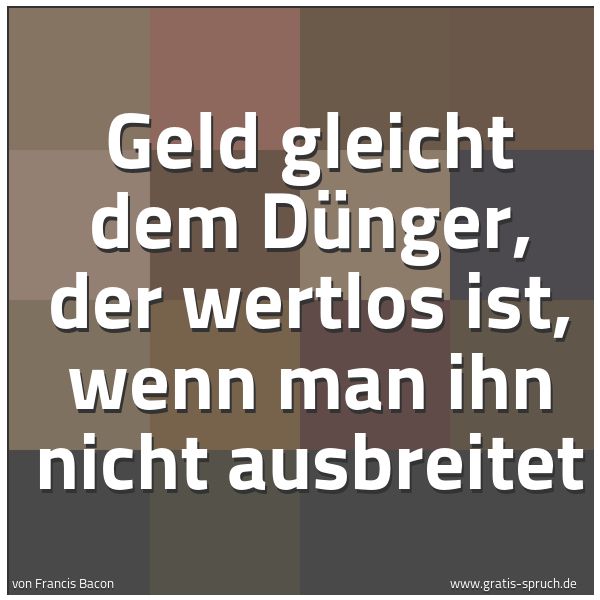 Quadratisches Spruchbild: Geld gleicht dem Dünger, der wertlos ist, wenn man ihn nicht ausbreitet