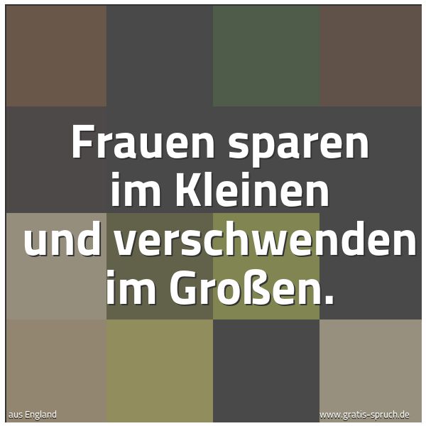 Quadratisches Spruchbild: Frauen sparen im Kleinen und verschwenden im Großen.