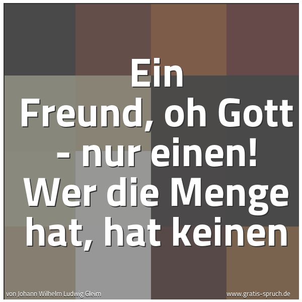 Quadratisches Spruchbild: Ein Freund, oh Gott - nur einen! Wer die Menge hat, hat keinen