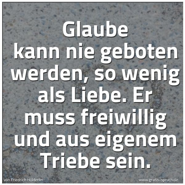 Quadratisches Spruchbild: Glaube kann nie geboten werden, so wenig als Liebe. Er muss freiwillig und aus eigenem Tri …