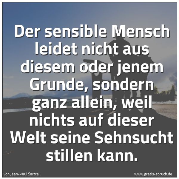 Quadratisches Spruchbild: Der sensible Mensch leidet nicht aus diesem oder jenem Grunde, sondern ganz allein, weil n …