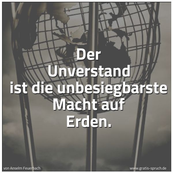 Quadratisches Spruchbild: Der Unverstand ist die unbesiegbarste  Macht auf Erden.