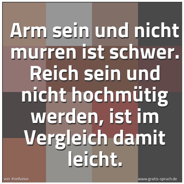 Quadratisches Spruchbild: Arm sein und nicht murren ist schwer. Reich sein und nicht hochmütig werden, ist im Vergle …