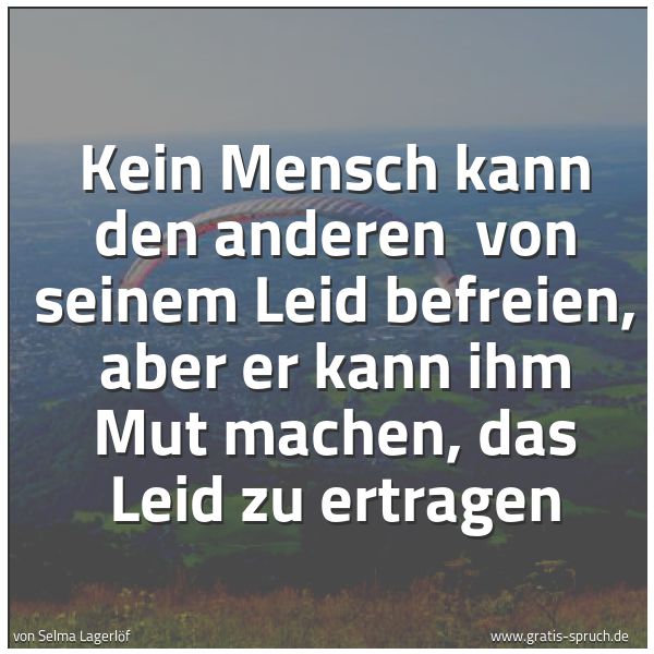 Quadratisches Spruchbild: Kein Mensch kann den anderen  von seinem Leid befreien, aber er kann ihm Mut machen, das L …