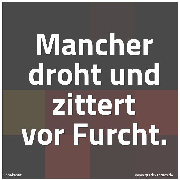 Quadratisches Spruchbild: Mancher droht und zittert vor Furcht.