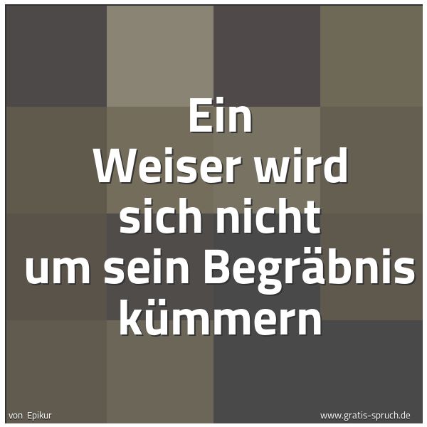Quadratisches Spruchbild: Ein Weiser wird sich nicht um sein Begräbnis kümmern