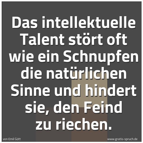 Quadratisches Spruchbild: Das intellektuelle Talent stört oft wie ein Schnupfen die natürlichen Sinne und hindert si …