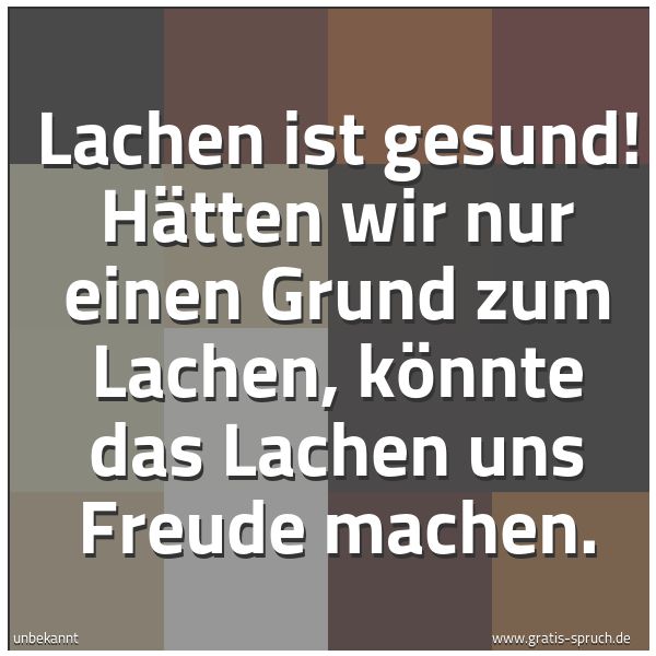 Quadratisches Spruchbild: Lachen ist gesund! Hätten wir nur einen Grund zum Lachen, könnte das Lachen uns Freude mac …