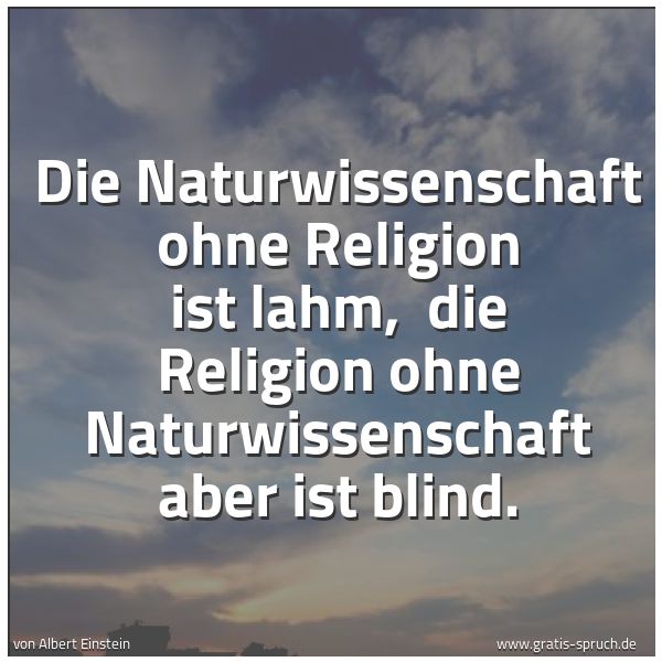 Quadratisches Spruchbild: Die Naturwissenschaft ohne Religion ist lahm,  die Religion ohne Naturwissenschaft aber is …