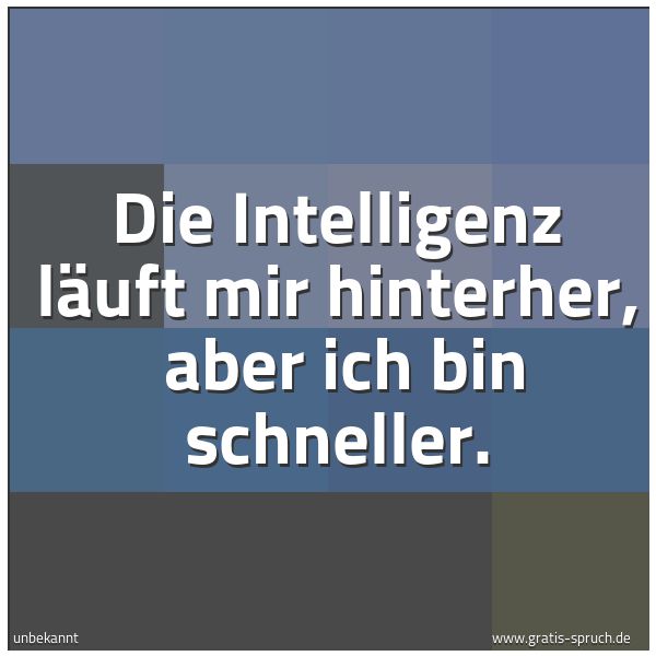 Quadratisches Spruchbild: Die Intelligenz läuft mir hinterher,  aber ich bin schneller.