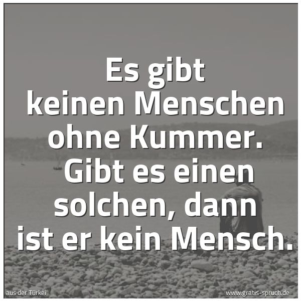 Quadratisches Spruchbild: Es gibt keinen Menschen ohne Kummer.  Gibt es einen solchen, dann ist er kein Mensch.