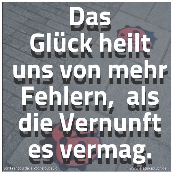 Quadratisches Spruchbild: Das Glück heilt uns von mehr Fehlern,  als die Vernunft es vermag.