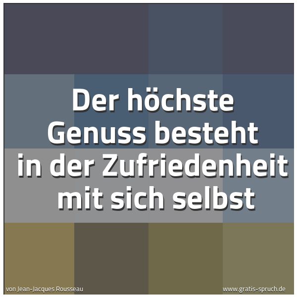 Quadratisches Spruchbild: Der höchste Genuss besteht in der Zufriedenheit  mit sich selbst