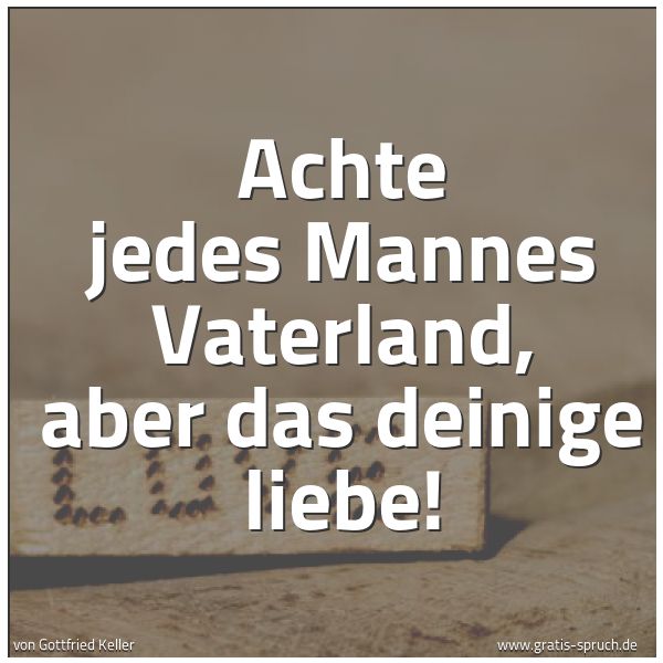 Quadratisches Spruchbild: Achte jedes Mannes Vaterland, aber das deinige liebe!