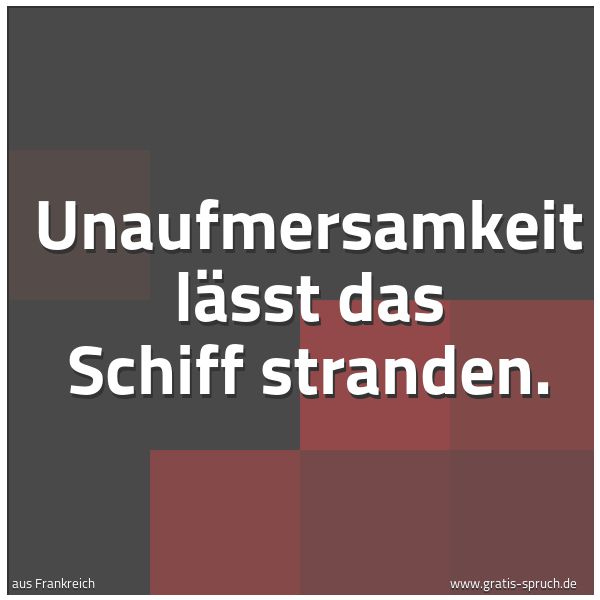 Quadratisches Spruchbild: Unaufmersamkeit lässt das Schiff stranden.