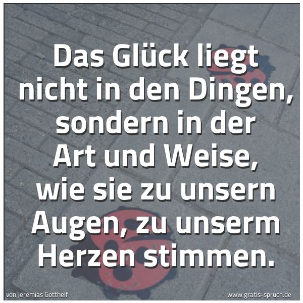 Quadratisches Spruchbild: Das Glück liegt nicht in den Dingen, sondern in der Art und Weise, wie sie zu unsern Augen …