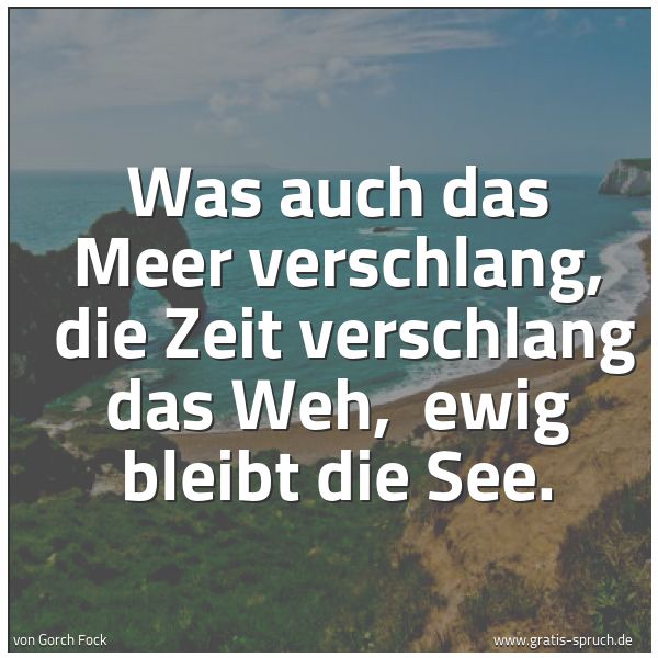Quadratisches Spruchbild: Was auch das Meer verschlang,  die Zeit verschlang das Weh,  ewig bleibt die See.