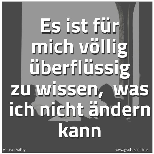 Quadratisches Spruchbild: Es ist für mich völlig überflüssig zu wissen,  was ich nicht ändern kann