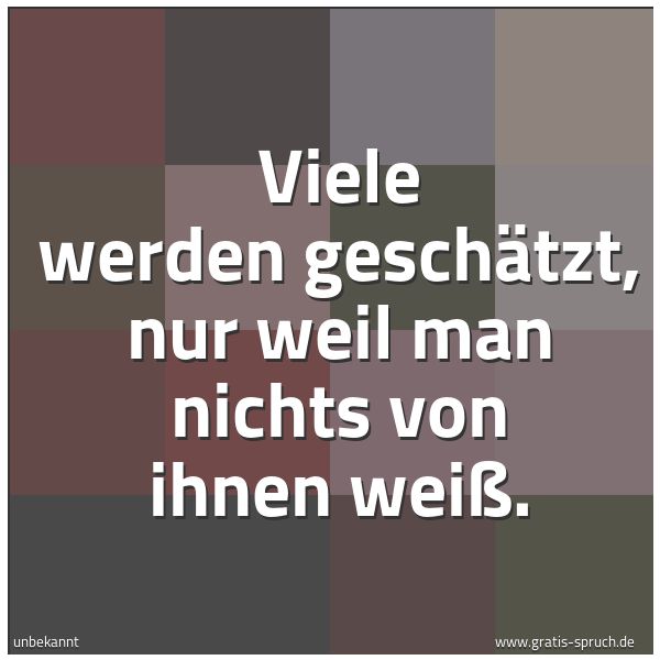 Quadratisches Spruchbild: Viele werden geschätzt, nur weil man nichts von ihnen weiß.