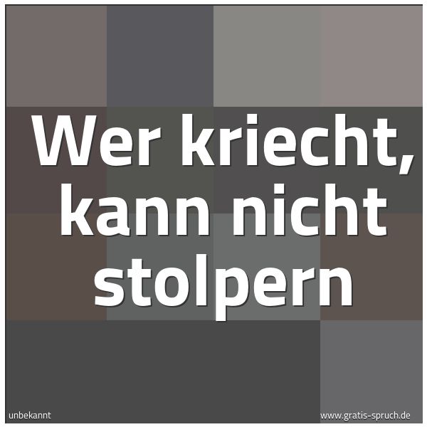 Quadratisches Spruchbild: Wer kriecht, kann nicht stolpern