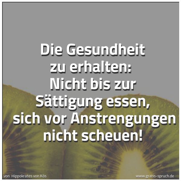 Quadratisches Spruchbild: Die Gesundheit zu erhalten:  Nicht bis zur Sättigung essen,  sich vor Anstrengungen nicht  …