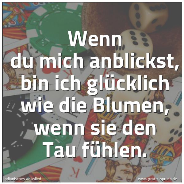 Quadratisches Spruchbild: Wenn du mich anblickst, bin ich glücklich wie die Blumen, wenn sie den Tau fühlen.