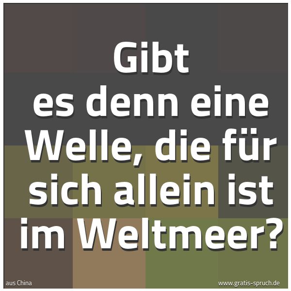 Quadratisches Spruchbild: Gibt es denn eine Welle, die für sich allein ist im Weltmeer?