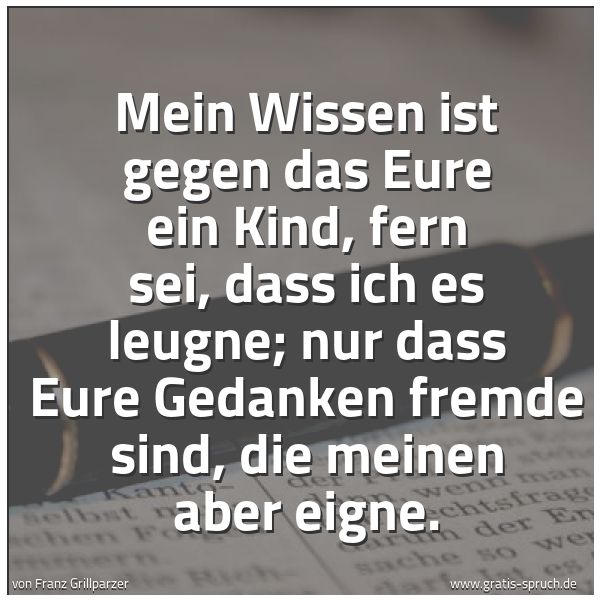 Quadratisches Spruchbild: Mein Wissen ist gegen das Eure ein Kind, fern sei, dass ich es leugne; nur dass Eure Gedan …
