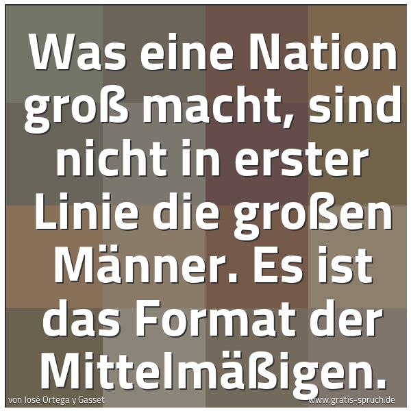Quadratisches Spruchbild: Was eine Nation groß macht, sind nicht in erster Linie die großen Männer. Es ist das Forma …