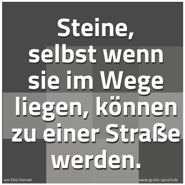 Quadratisches Spruchbild: Steine, selbst wenn sie im Wege liegen, können zu einer Straße werden.