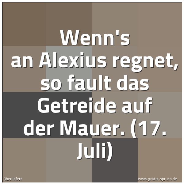 Quadratisches Spruchbild: Wenn's an Alexius regnet, so fault das Getreide auf der Mauer. (17. Juli)