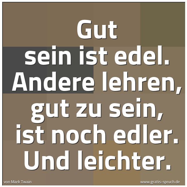 Quadratisches Spruchbild: Gut sein ist edel. Andere lehren, gut zu sein, ist noch edler. Und leichter.
