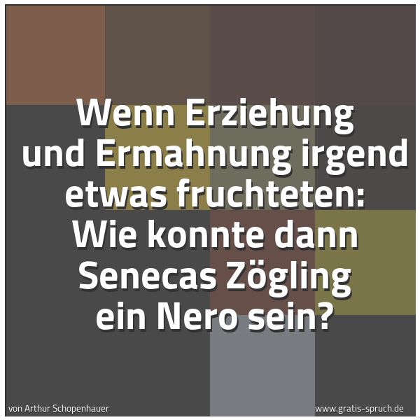 Quadratisches Spruchbild: Wenn Erziehung und Ermahnung irgend etwas fruchteten: Wie konnte dann Senecas Zögling ein  …
