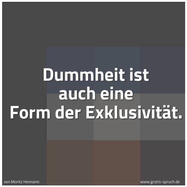Quadratisches Spruchbild: Dummheit ist auch eine Form der Exklusivität.